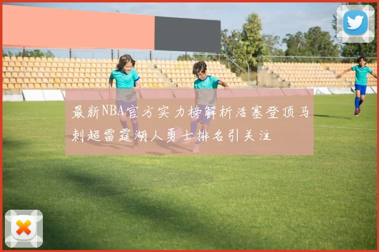 最新NBA官方实力榜解析活塞登顶马刺超雷霆湖人勇士排名引关注