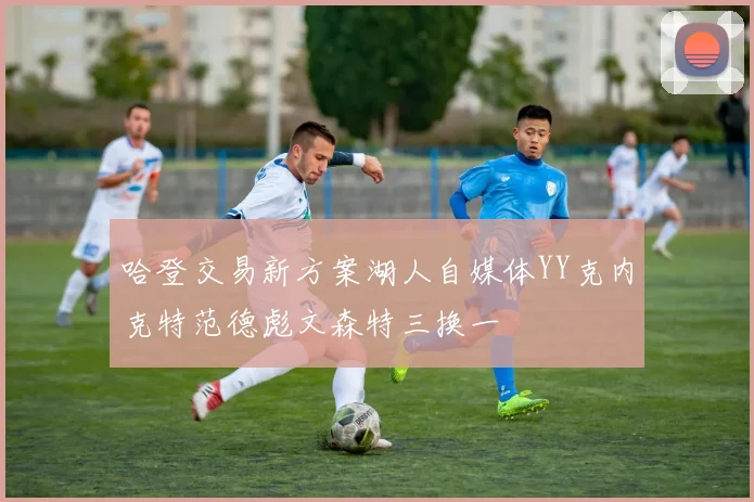 哈登交易新方案湖人自媒体YY克内克特范德彪文森特三换一