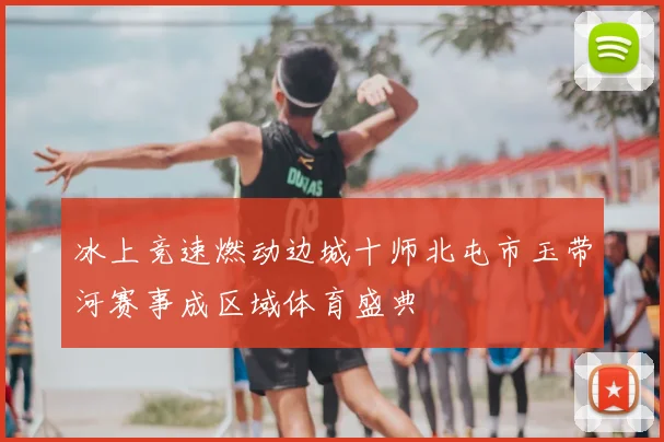 冰上竞速燃动边城十师北屯市玉带河赛事成区域体育盛典