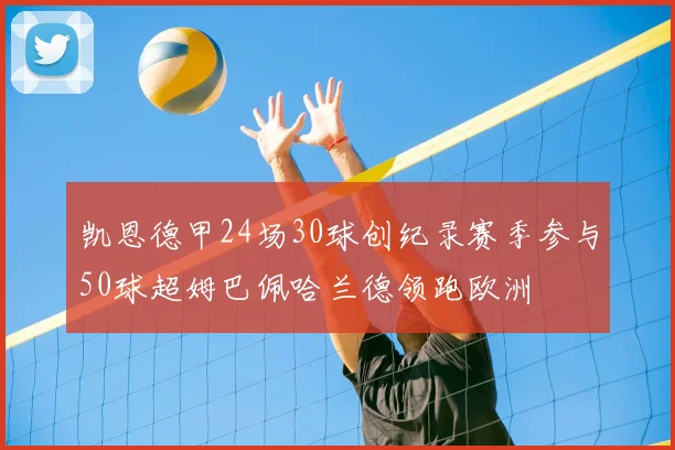 凯恩德甲24场30球创纪录赛季参与50球超姆巴佩哈兰德领跑欧洲