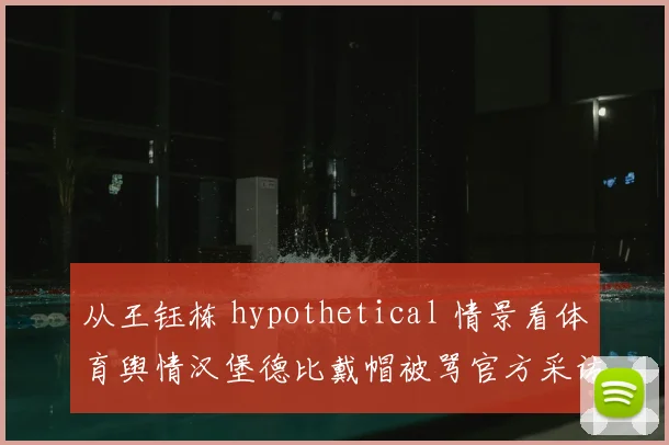 从王钰栋 hypothetical 情景看体育舆情汉堡德比戴帽被骂官方采访态度解析