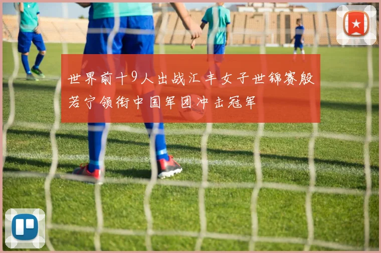 世界前十9人出战汇丰女子世锦赛殷若宁领衔中国军团冲击冠军