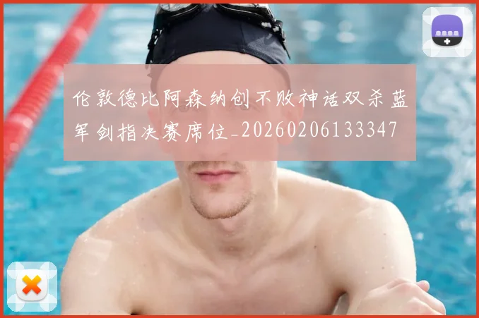 伦敦德比阿森纳创不败神话双杀蓝军剑指决赛席位_20260206133347