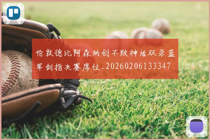 伦敦德比阿森纳创不败神话双杀蓝军剑指决赛席位_20260206133347