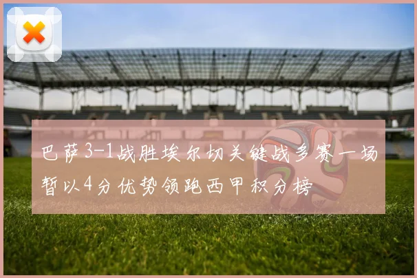 巴萨3-1战胜埃尔切关键战多赛一场暂以4分优势领跑西甲积分榜