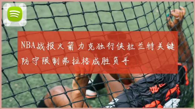 NBA战报火箭力克独行侠杜兰特关键防守限制弗拉格成胜负手