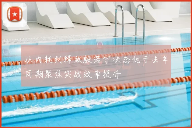 从内耗到释放殷若宁状态优于去年同期聚焦实战效率提升