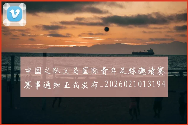 中国之队义乌国际青年足球邀请赛赛事通知正式发布_20260210131946