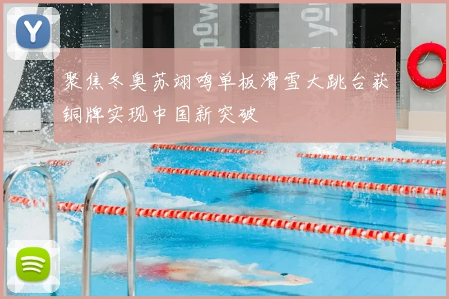 聚焦冬奥苏翊鸣单板滑雪大跳台获铜牌实现中国新突破